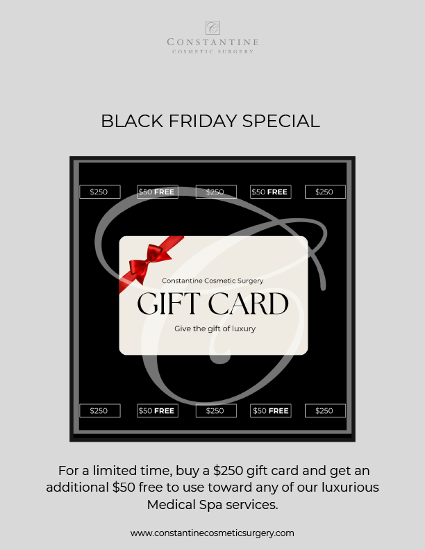 Constantine Cosmetic Surgery. Give the gift of luxury: gift cards. Black Friday Special. For a limited time, buy a $250 gift card and get an additional $50 free to use toward any of our luxurious Medical Spa services.